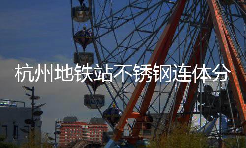 地铁锈钢站不杭州文明连体垃圾桶以匠心工艺城市守护分类